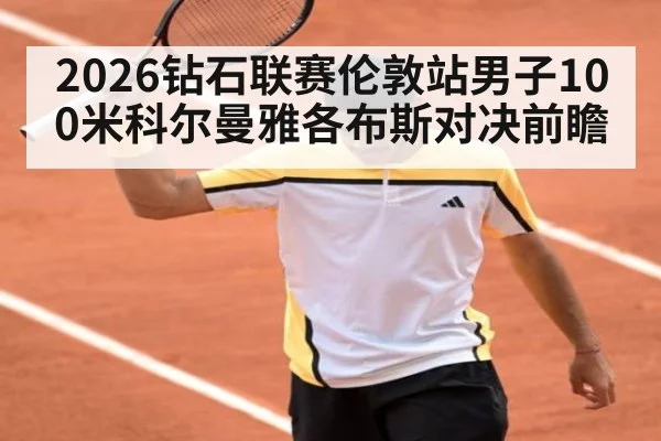 2026钻石联赛伦敦站男子100米科尔曼雅各布斯对决前瞻