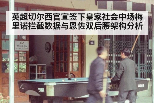 英超切尔西官宣签下皇家社会中场梅里诺拦截数据与恩佐双后腰架构分析