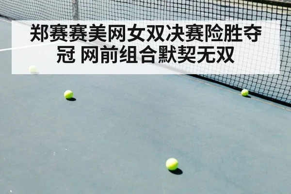 郑赛赛美网女双决赛险胜夺冠 网前组合默契无双
