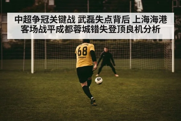 中超争冠关键战 武磊失点背后 上海海港客场战平成都蓉城错失登顶良机分析