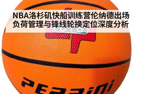 NBA洛杉矶快船训练营伦纳德出场负荷管理与锋线轮换定位深度分析