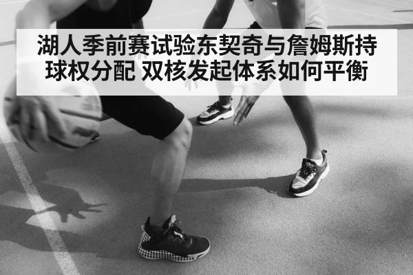 湖人季前赛试验东契奇与詹姆斯持球权分配 双核发起体系如何平衡