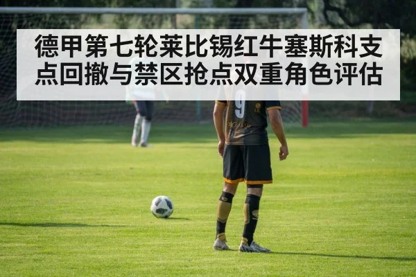 德甲第七轮莱比锡红牛塞斯科支点回撤与禁区抢点双重角色评估