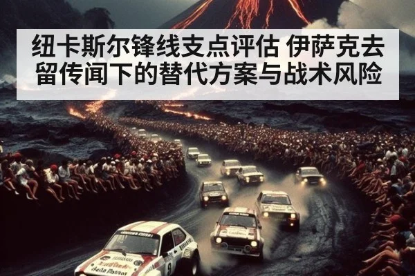 纽卡斯尔锋线支点评估 伊萨克去留传闻下的替代方案与战术风险