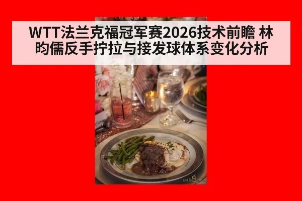WTT法兰克福冠军赛2026技术前瞻 林昀儒反手拧拉与接发球体系变化分析
