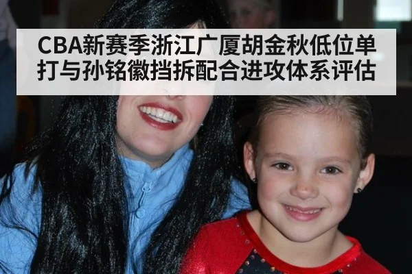 CBA新赛季浙江广厦胡金秋低位单打与孙铭徽挡拆配合进攻体系评估